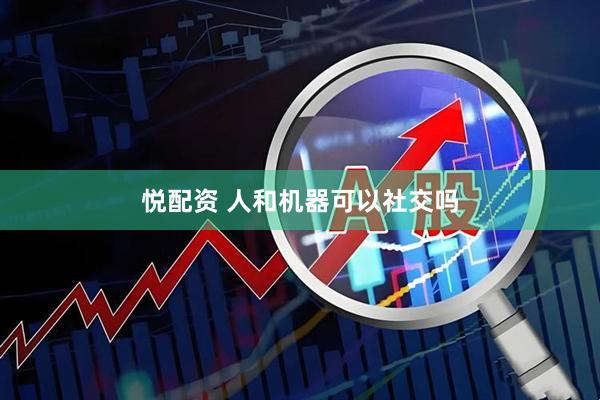 悦配资 人和机器可以社交吗