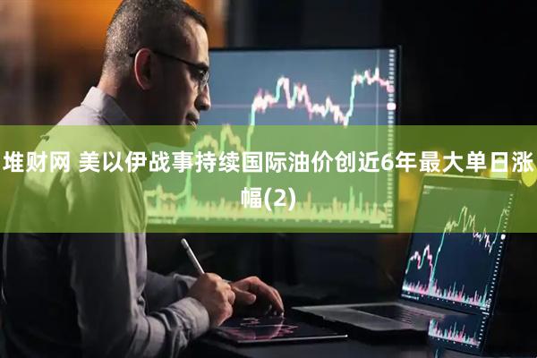 堆财网 美以伊战事持续　国际油价创近6年最大单日涨幅(2)