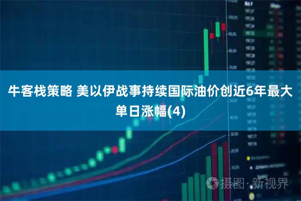 牛客栈策略 美以伊战事持续　国际油价创近6年最大单日涨幅(4)