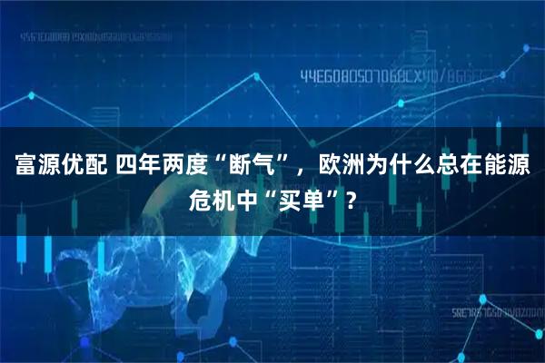 富源优配 四年两度“断气”，欧洲为什么总在能源危机中“买单”？