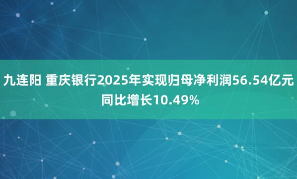 九连阳 重庆银行2025年实现归母净利润56.54亿元 同比增长10.49%