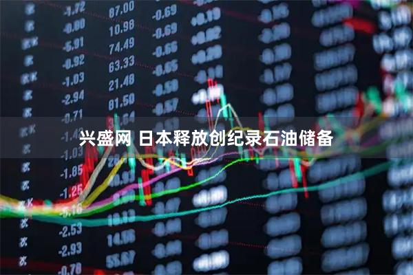 兴盛网 日本释放创纪录石油储备