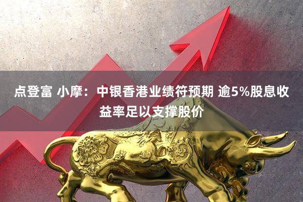 点登富 小摩:中银香港业绩符预期 逾5%股息收益率足以支撑股价