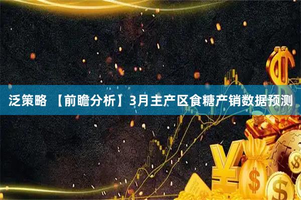 泛策略 【前瞻分析】3月主产区食糖产销数据预测