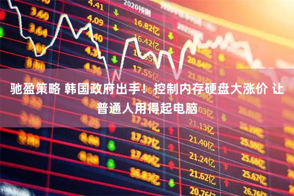 驰盈策略 韩国政府出手！控制内存硬盘大涨价 让普通人用得起电脑
