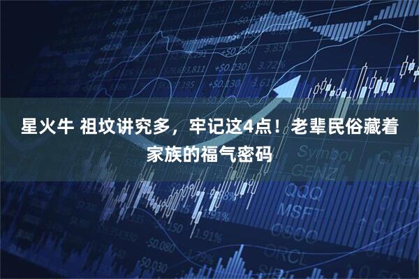 星火牛 祖坟讲究多，牢记这4点！老辈民俗藏着家族的福气密码