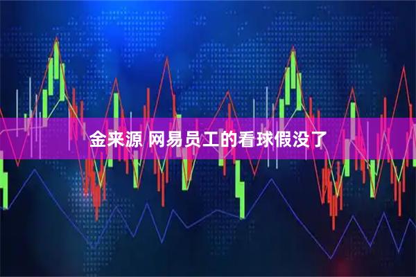 金来源 网易员工的看球假没了