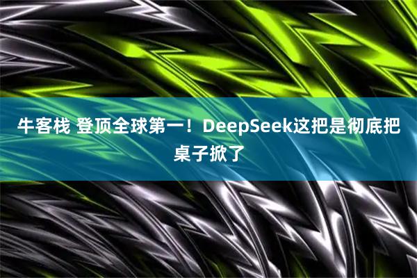 牛客栈 登顶全球第一！DeepSeek这把是彻底把桌子掀了