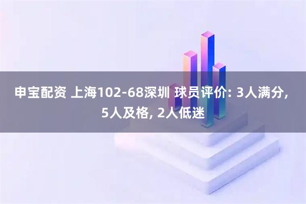 申宝配资 上海102-68深圳 球员评价: 3人满分, 5人及格, 2人低迷