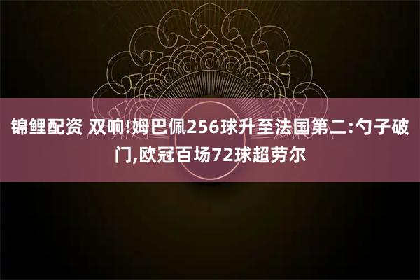 锦鲤配资 双响!姆巴佩256球升至法国第二:勺子破门,欧冠百场72球超劳尔